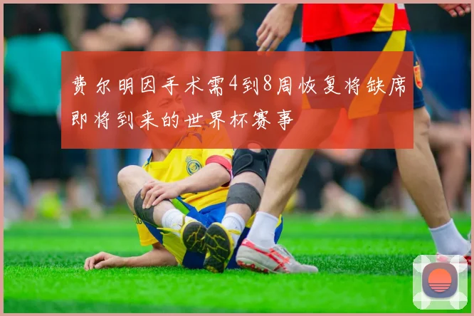 费尔明因手术需4到8周恢复将缺席即将到来的世界杯赛事