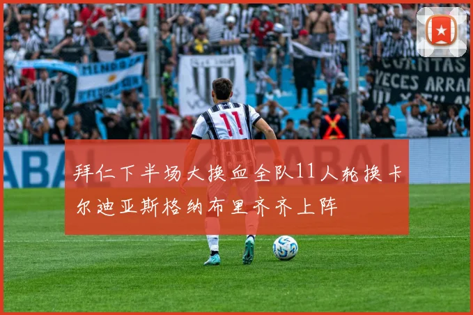 拜仁下半场大换血全队11人轮换卡尔迪亚斯格纳布里齐齐上阵