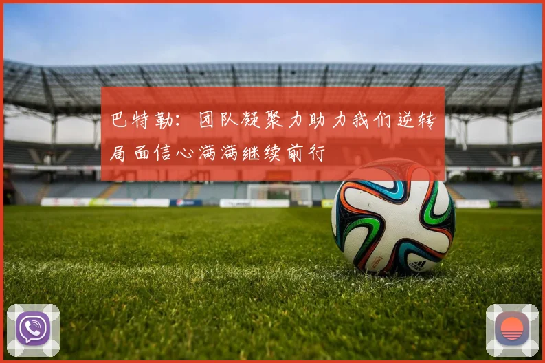 巴特勒：团队凝聚力助力我们逆转局面信心满满继续前行