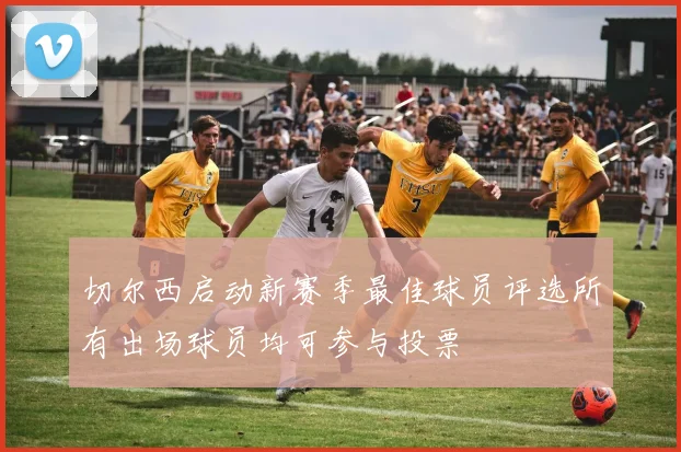 切尔西启动新赛季最佳球员评选所有出场球员均可参与投票